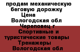 продам механическую беговую дорожку › Цена ­ 5 000 - Вологодская обл., Череповец г. Спортивные и туристические товары » Тренажеры   . Вологодская обл.